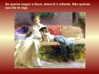 Se queres seguir a Deus, deixa-O ir adiante. Não queiras que Ele te siga. 