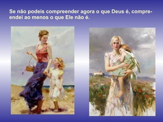 Se não podeis compreender agora o que Deus é, compre-endei ao menos o que Ele não é. 