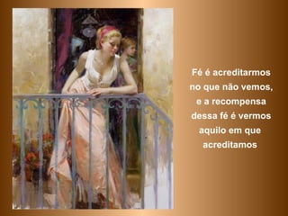 Fé é acreditarmos no que não vemos, e a recompensa dessa fé é vermos aquilo em que  acreditamos   