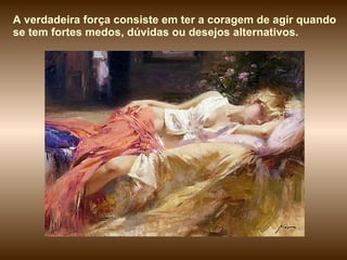 A verdadeira força consiste em ter a coragem de agir quando se tem fortes medos, dúvidas ou desejos alternativos. 
