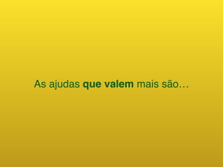 As ajudas que valem mais são…
 