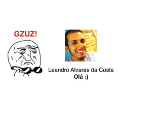 Leandro Alvares da Costa
Olá :)
GZUZ!
 
