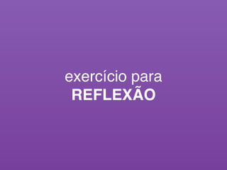exercício para
REFLEXÃO
 