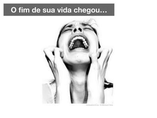 O ﬁm de sua vida chegou…
 