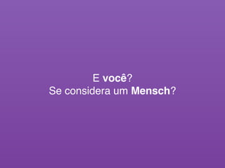 E você?
Se considera um Mensch?
 