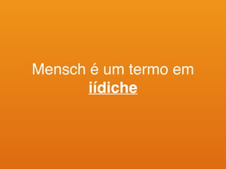 Mensch é um termo em
iídiche
 