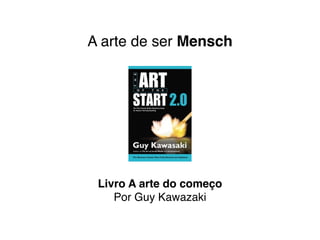 A arte de ser Mensch
Livro A arte do começo
Por Guy Kawazaki
 