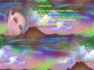 CRÉDITOS Autor do slide: Prado Slides E-mail:  [email_address] Autor do texto: Desconhecido Imagens: Internet 