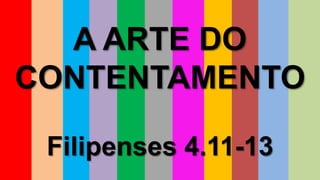 A ARTE DO
CONTENTAMENTO
Filipenses 4.11-13
 