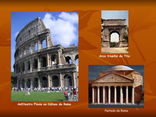 Anfiteatro Flavio ou Coliseo de Roma Arco triunfal de Tito Panteón de Roma 