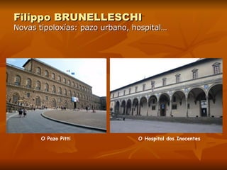 Filippo BRUNELLESCHI Novas tipoloxías: pazo urbano, hospital… O Pazo Pitti O Hospital dos Inocentes 