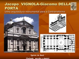 Jacopo  VIGNOLA-Giacomo DELLA PORTA Unha arquitectura monumental para a Contrarreforma Igrexa do Gesú  (fachada, sección e planta) 