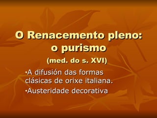 O Renacemento pleno: o purismo (med. do s. XVI)   A difusión das formas clásicas de orixe italiana. Austeridade decorativa 