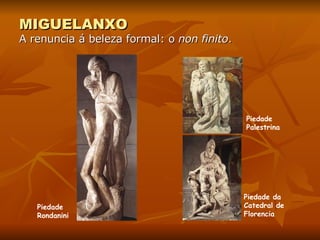 MIGUELANXO A renuncia á beleza formal: o  non finito . Piedade Rondanini Piedade Palestrina Piedade da Catedral de Florencia 