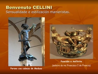 Benvenuto CELLINI Sensualidade e estilización manieristas. Perseo coa cabeza de Medusa Poseidón e Anfítrite (saleiro do rei Francisco I de Francia) 