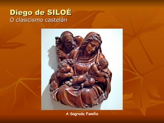 Diego de SILOÉ O clasicismo castelán A Sagrada Familia 