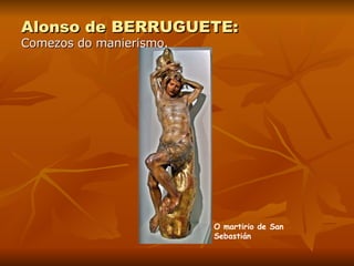 Alonso de BERRUGUETE: Comezos do manierismo. O martirio de San Sebastián 