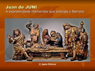 Juan de JUNI A expresividade manierista que anticipa o Barroco O Santo Enterro 