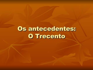 Os antecedentes: O Trecento 