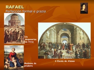 RAFAEL Perfección formal e  grazia Madonna da pradeira A Escola de Atenas Os desposorios da Virxe 