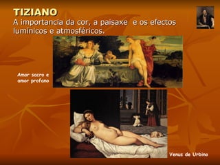 TIZIANO A importancia da cor, a paisaxe  e os efectos lumínicos e atmosféricos. Amor sacro e amor profano Venus de Urbino 