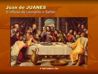 Juan de JUANES O influxo de Leonardo e Rafael. A Derradeira Cea 