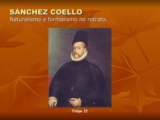 SÁNCHEZ COELLO Naturalismo e formalismo no retrato. Felipe II 