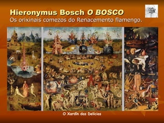 Hieronymus Bosch  O B OSCO Os orixinais comezos do Renacemento flamengo. O Xardín das Delicias 