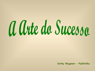A Arte do Sucesso Kathy Wagoner - Publifolha 