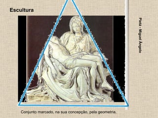 Escultura Conjunto marcado, na sua concepção, pela geometria. Pietá - Miguel Ângelo 