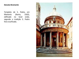 Donato Bramante Templete de S. Pedro, em Montorio (Roma, 1502), edificado no local onde, segundo a tradição S. Pedro fora crucificado. 