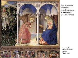 Outros autores merecem referência, como  Fra Angelico (c. 1395 – 1455) Anunciação Museu do Prado Madrid 1430 - 1432 