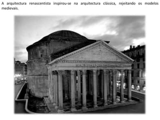 A arquitectura renascentista inspirou-se na arquitectura clássica, rejeitando os modelos medievais.  