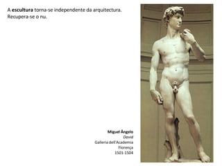 A  escultura  torna-se independente da arquitectura. Recupera-se o nu. Miguel Ângelo David Galleria dell'Academia Florença 1501-1504 