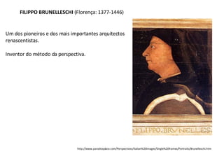 FILIPPO BRUNELLESCHI  (Florença: 1377-1446) http://www.paradoxplace.com/Perspectives/Italian%20Images/Single%20frames/Portraits/Brunelleschi.htm Um dos pioneiros e dos mais importantes arquitectos renascentistas. Inventor do método da perspectiva. 