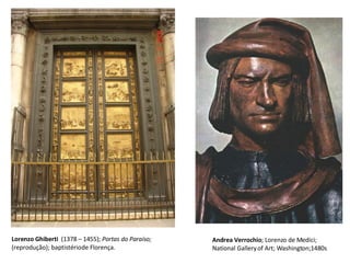 Andrea Verrochio ; Lorenzo de Medici;  National Gallery of Art; Washington;1480s Lorenzo Ghiberti   (1378 – 1455);  Portas do Paraíso;  (reprodução); baptistério de Florença. 