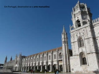 Em Portugal, desenvolve-se a  arte manuelina . 
