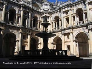 No reinado de  D. João III (1521 – 1557), introduz-se o gosto renascentista. 