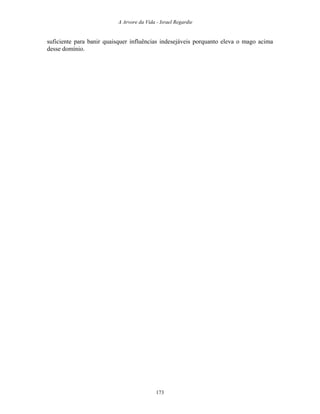 A Arvore da Vida - Israel Regardie
suficiente para banir quaisquer influências indesejáveis porquanto eleva o mago acima
desse domínio.
173
 