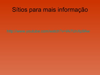 Sítios para mais informação http:// www.youtube.com /watch?v=lAi7UnXp9Aw 
