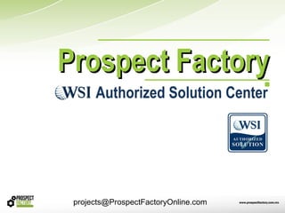Prospect Factory
      Authorized Solution Center




 projects@ProspectFactoryOnline.com
 