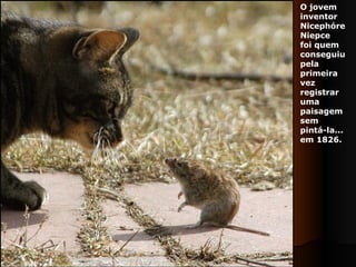 O jovem  inventor  Nicephóre  Niepce  foi quem  conseguiu  pela  primeira  vez  registrar  uma  paisagem  sem  pintá-la...  em 1826.  