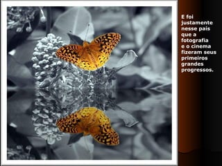 E foi justamente nesse país  que a fotografia  e o cinema fizeram seus  primeiros grandes progressos. 