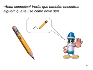 6 
-Anda connosco! Verás que também encontras 
alguém que te use como deve ser! 
 