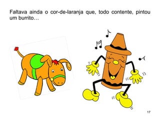 Faltava ainda o cor-de-laranja que, todo contente, pintou um burrito… 