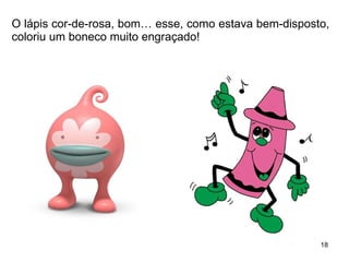 O lápis cor-de-rosa, bom… esse, como estava bem-disposto, coloriu um boneco muito engraçado! 