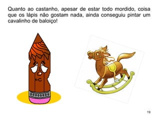 Quanto ao castanho, apesar de estar todo mordido, coisa que os lápis não gostam nada, ainda conseguiu pintar um cavalinho de baloiço! 