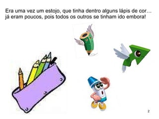 Era uma vez um estojo, que tinha dentro alguns lápis de cor… já eram poucos, pois todos os outros se tinham ido embora! 