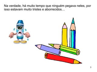 Na verdade, há muito tempo que ninguém pegava neles, por isso estavam muito tristes e aborrecidos… 