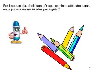 Por isso, um dia, decidiram pôr-se a caminho até outro lugar, onde pudessem ser usados por alguém! 